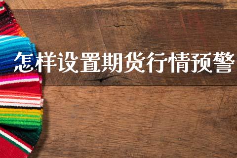 怎样设置期货行情预警_https://www.lansai.wang_期货资讯_第1张