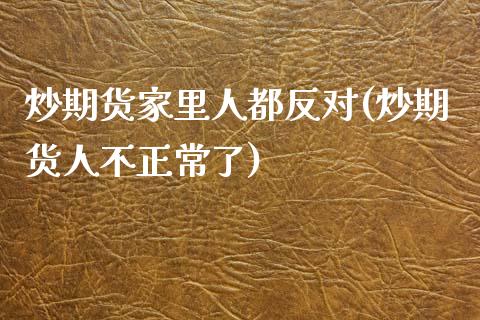 炒期货家里人都反对(炒期货人不正常了)_https://www.lansai.wang_期货行情_第1张