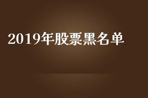 2019年股票黑名单_https://www.lansai.wang_基金理财_第1张