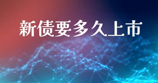 新债要多久上市_https://www.lansai.wang_股票问答_第1张