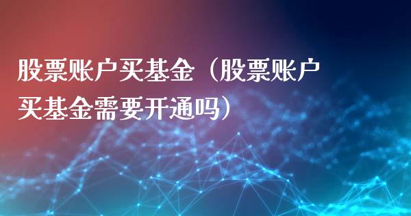 股票账户买基金（股票账户买基金需要开通吗）_https://www.lansai.wang_股票问答_第1张