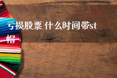 亏损股票 什么时间带st帽_https://www.lansai.wang_基金理财_第1张