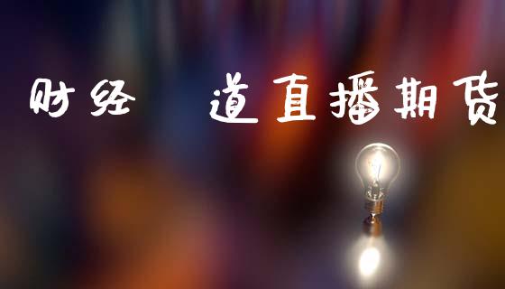 财经屛道直播期货_https://www.lansai.wang_期货直播_第1张
