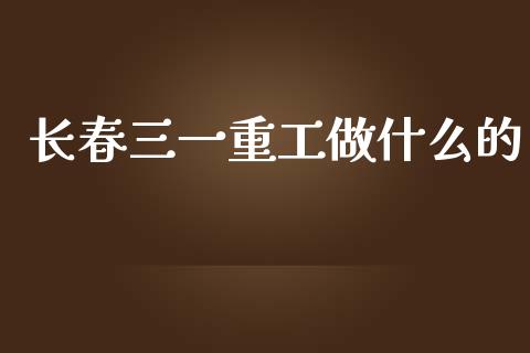 长春三一重工做什么的_https://www.lansai.wang_股票问答_第1张