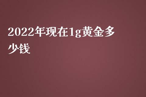 2022年现在1g黄金多少钱_https://www.lansai.wang_期货资讯_第1张