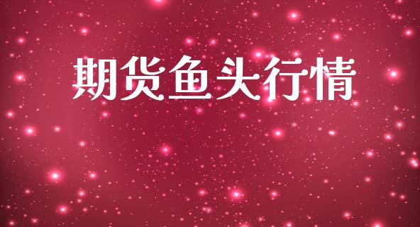 期货鱼头行情_https://www.lansai.wang_期货资讯_第1张