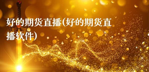 好的期货直播(好的期货直播软件)_https://www.lansai.wang_期货资讯_第1张