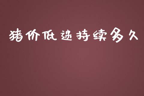 猪价低迷持续多久_https://www.lansai.wang_期货品种_第1张