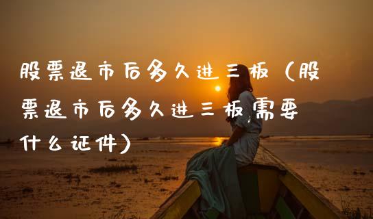 股票退市后多久进三板（股票退市后多久进三板,需要什么证件）_https://www.lansai.wang_股票知识_第1张