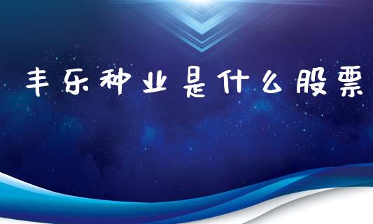 丰乐种业是什么股票_https://www.lansai.wang_期货行情_第1张