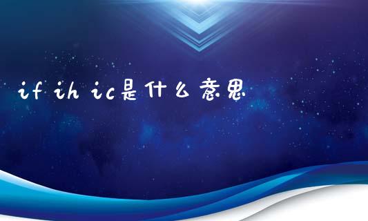 if ih ic是什么意思_https://www.lansai.wang_理财百科_第1张