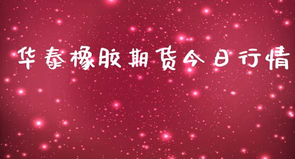 华泰橡胶期货今日行情_https://www.lansai.wang_期货资讯_第1张