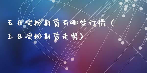 玉米淀粉期货有哪些行情（玉米淀粉期货走势）_https://www.lansai.wang_恒生指数_第1张