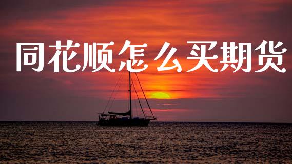 同花顺怎么买期货_https://www.lansai.wang_期货品种_第1张