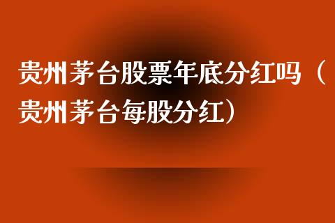 贵州茅台股票年底分红吗（贵州茅台每股分红）_https://www.lansai.wang_股票问答_第1张