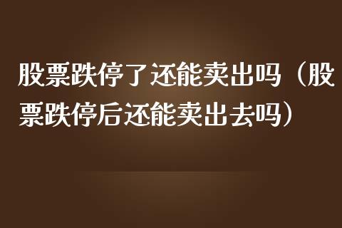 股票跌停了还能卖出吗（股票跌停后还能卖出去吗）_https://www.lansai.wang_股票知识_第1张