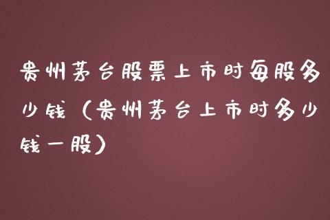 贵州茅台股票上市时每股多少钱（贵州茅台上市时多少钱一股）_https://www.lansai.wang_股票问答_第1张