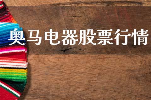 奥马电器股票行情_https://www.lansai.wang_股票知识_第1张