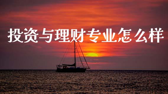 投资与理财专业怎么样_https://www.lansai.wang_期货行情_第1张