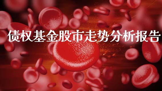 债权基金股市走势分析报告_https://www.lansai.wang_基金理财_第1张