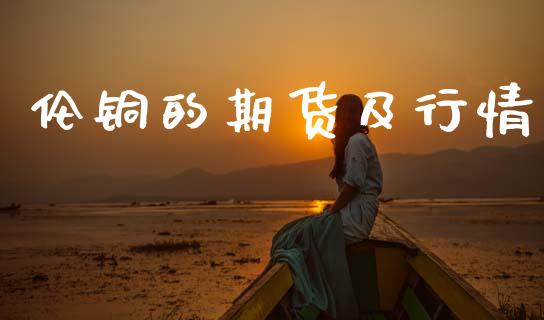 伦铜的期货及行情_https://www.lansai.wang_期货资讯_第1张