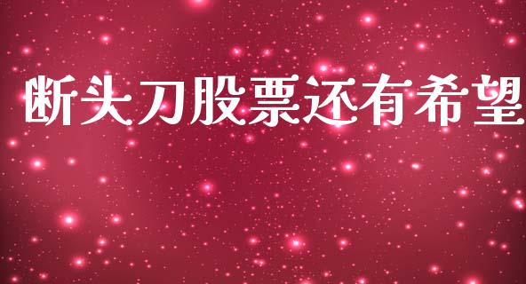 断头刀股票还有希望_https://www.lansai.wang_基金理财_第1张