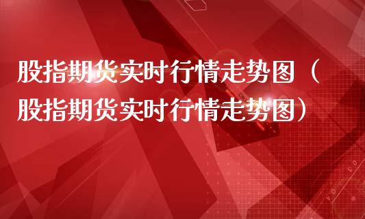 股指期货实时行情走势图（股指期货实时行情走势图）_https://www.lansai.wang_期货行情_第1张