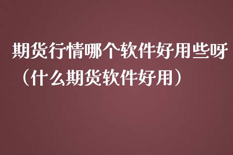 期货行情哪个软件好用些呀（什么期货软件好用）_https://www.lansai.wang_恒生指数_第1张