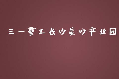 三一重工长沙星沙产业园_https://www.lansai.wang_股票知识_第1张