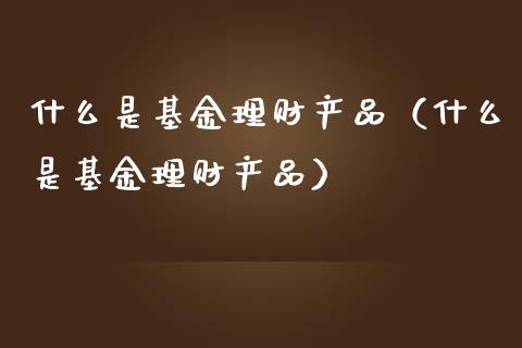 什么是基金理财产品（什么是基金理财产品）_https://www.lansai.wang_基金理财_第1张