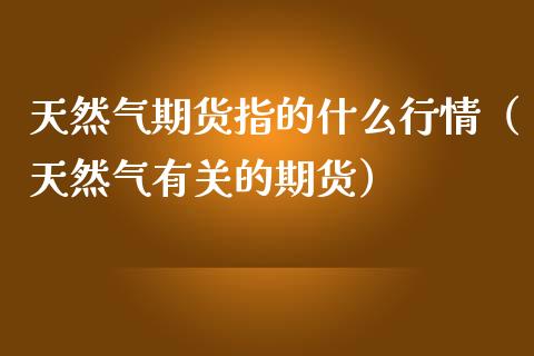 天然气期货指的什么行情（天然气有关的期货）_https://www.lansai.wang_期货资讯_第1张