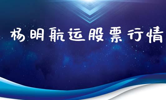 杨明航运股票行情_https://www.lansai.wang_股票知识_第1张