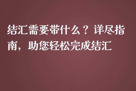 结汇需要带什么？ 详尽指南，助您轻松完成结汇_https://www.lansai.wang_股指期货_第1张