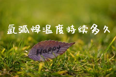氩弧焊温度持续多久_https://www.lansai.wang_股指期货_第1张