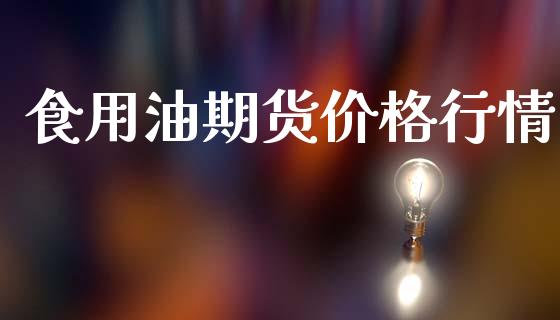 食用油期货价格行情_https://www.lansai.wang_股指期货_第1张