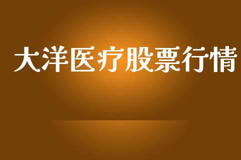 大洋医疗股票行情_https://www.lansai.wang_股票知识_第1张