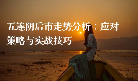 五连阴后市走势分析：应对策略与实战技巧_https://www.lansai.wang_期货资讯_第1张