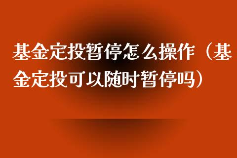 基金定投暂停怎么操作（基金定投可以随时暂停吗）_https://www.lansai.wang_基金理财_第1张