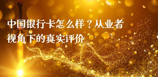 中国银行卡怎么样？从业者视角下的真实评价_https://www.lansai.wang_期货学院_第1张