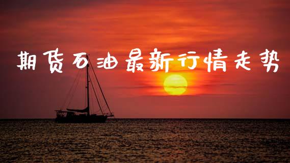 期货石油最新行情走势_https://www.lansai.wang_期货行情_第1张