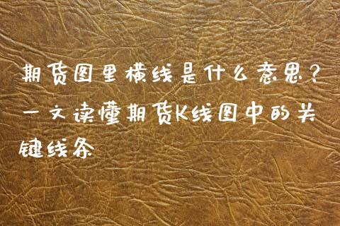 期货图里横线是什么意思？一文读懂期货K线图中的关键线条_https://www.lansai.wang_期货行情_第1张