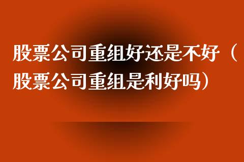 股票公司重组好还是不好（股票公司重组是利好吗）_https://www.lansai.wang_股票知识_第1张