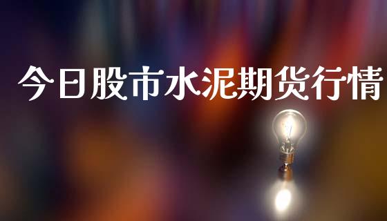 今日股市水泥期货行情_https://www.lansai.wang_股指期货_第1张