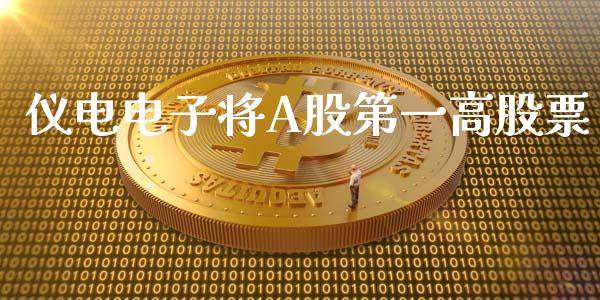 仪电电子将A股第一高股票_https://www.lansai.wang_期货资讯_第1张