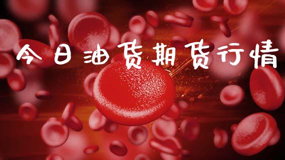 今日油货期货行情_https://www.lansai.wang_期货资讯_第1张