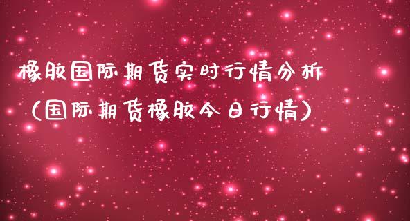 橡胶国际期货实时行情分析（国际期货橡胶今日行情）_https://www.lansai.wang_恒生指数_第1张