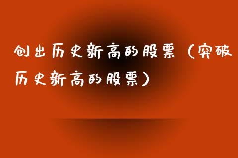 创出历史新高的股票（突破历史新高的股票）_https://www.lansai.wang_股票知识_第1张