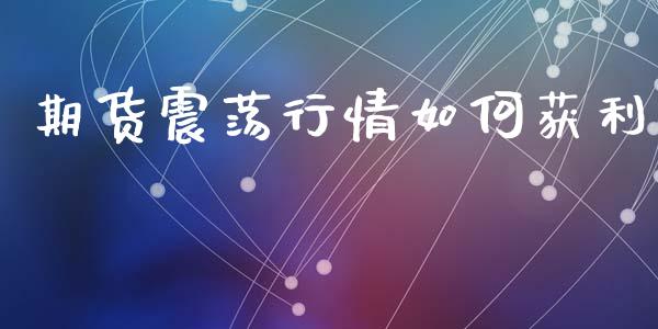 期货震荡行情如何获利_https://www.lansai.wang_期货资讯_第1张