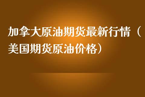 加拿大原油期货最新行情（美国期货原油价格）_https://www.lansai.wang_期货资讯_第1张