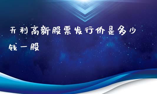 天利高新股票发行价是多少钱一股_https://www.lansai.wang_期货直播_第1张